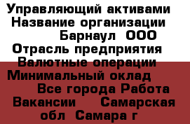 Управляющий активами › Название организации ­ MD-Trade-Барнаул, ООО › Отрасль предприятия ­ Валютные операции › Минимальный оклад ­ 50 000 - Все города Работа » Вакансии   . Самарская обл.,Самара г.